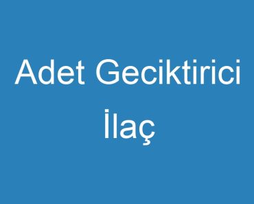 Adet Geciktirici İlaç