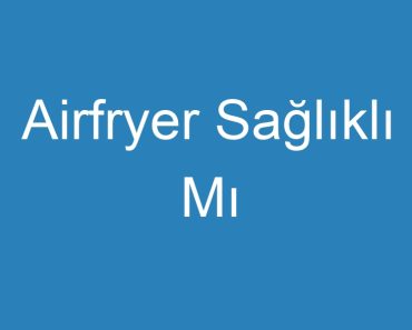 Airfryer Sağlıklı Mı