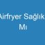 Airfryer Sağlıklı Mı