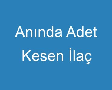 Anında Adet Kesen İlaç