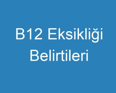 B12 Eksikliği Belirtileri