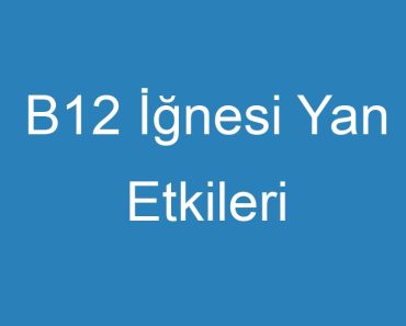 B12 İğnesi Yan Etkileri