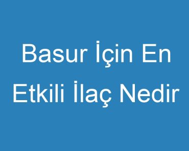 Basur İçin En Etkili İlaç Nedir