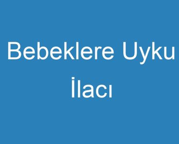 Bebeklere Uyku İlacı