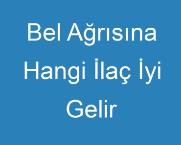 Bel Ağrısına Hangi İlaç İyi Gelir