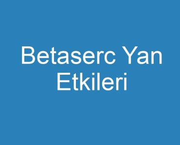 Betaserc Yan Etkileri