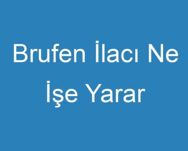 Brufen İlacı Ne İşe Yarar