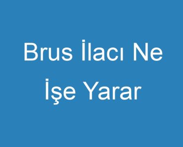 Brus İlacı Ne İşe Yarar