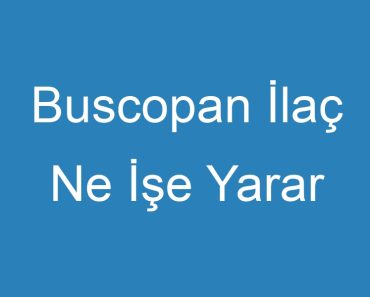 Buscopan İlaç Ne İşe Yarar