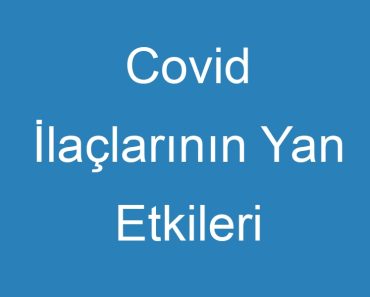 Covid İlaçlarının Yan Etkileri