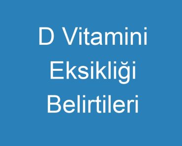 D Vitamini Eksikliği Belirtileri