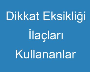 Dikkat Eksikliği İlaçları Kullananlar Yorumları