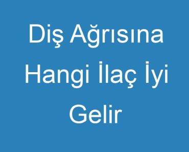 Diş Ağrısına Hangi İlaç İyi Gelir