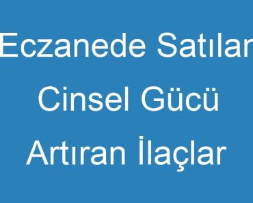 Eczanede Satılan Cinsel Gücü Artıran İlaçlar