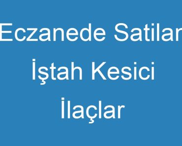 Eczanede Satilan İştah Kesici İlaçlar