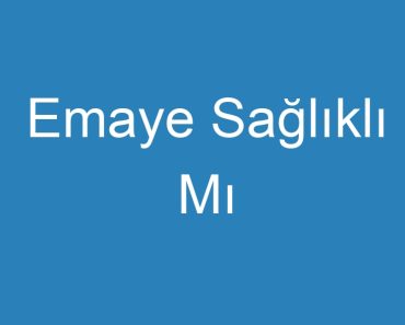 Emaye Sağlıklı Mı