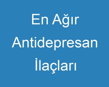 En Ağır Antidepresan İlaçları