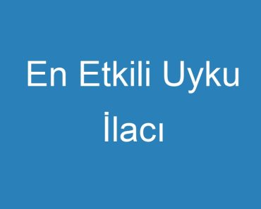 En Etkili Uyku İlacı