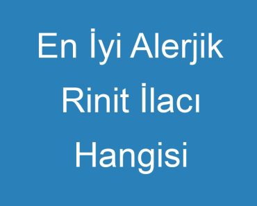 En İyi Alerjik Rinit İlacı Hangisi