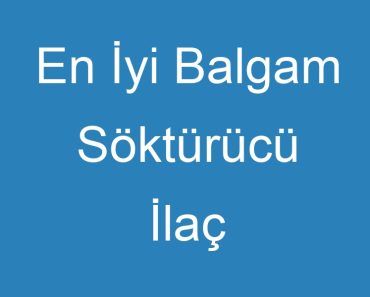 En İyi Balgam Söktürücü İlaç