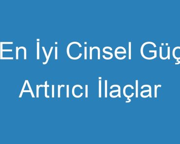 En İyi Cinsel Güç Artırıcı İlaçlar