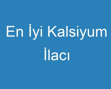 En İyi Kalsiyum İlacı