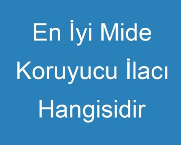 En İyi Mide Koruyucu İlacı Hangisidir