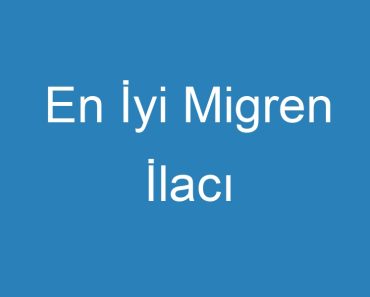 En İyi Migren İlacı