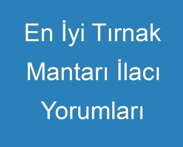 En İyi Tırnak Mantarı İlacı Yorumları