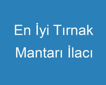 En İyi Tırnak Mantarı İlacı