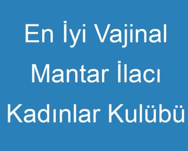 En İyi Vajinal Mantar İlacı Kadınlar Kulübü