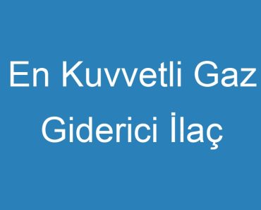 En Kuvvetli Gaz Giderici İlaç