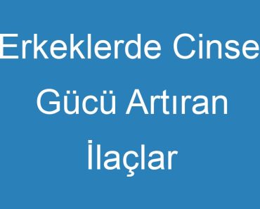 Erkeklerde Cinsel Gücü Artıran İlaçlar