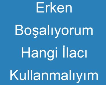 Erken Boşalıyorum Hangi İlacı Kullanmalıyım