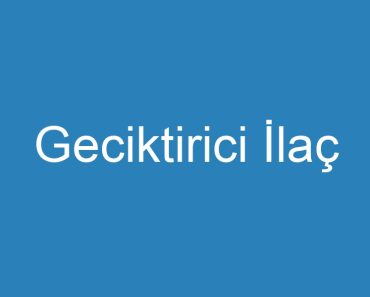 Geciktirici İlaç