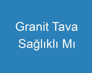 Granit Tava Sağlıklı Mı