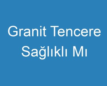 Granit Tencere Sağlıklı Mı