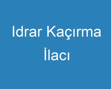 Idrar Kaçırma İlacı