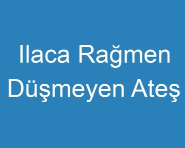 Ilaca Rağmen Düşmeyen Ateş