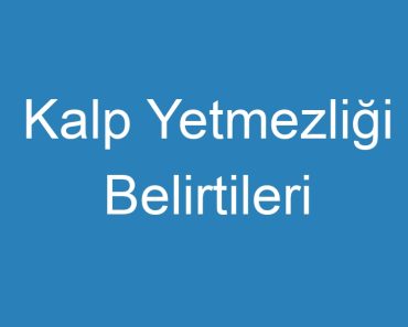 Kalp Yetmezliği Belirtileri