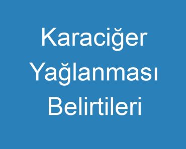 Karaciğer Yağlanması Belirtileri