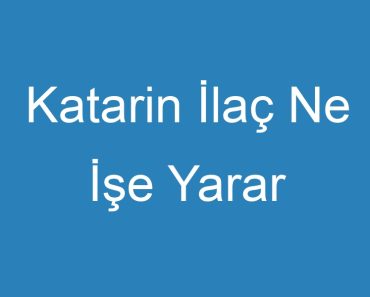 Katarin İlaç Ne İşe Yarar