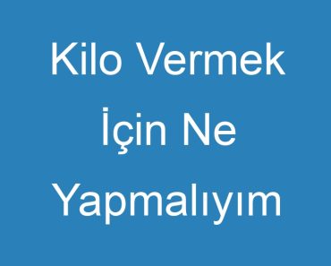 Kilo Vermek İçin Ne Yapmalıyım