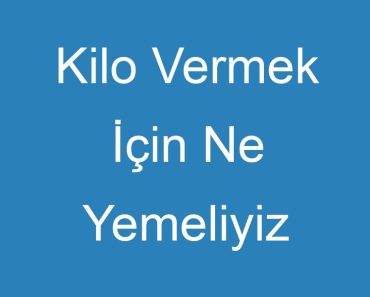 Kilo Vermek İçin Ne Yemeliyiz