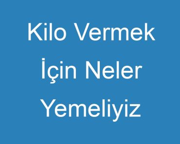 Kilo Vermek İçin Neler Yemeliyiz