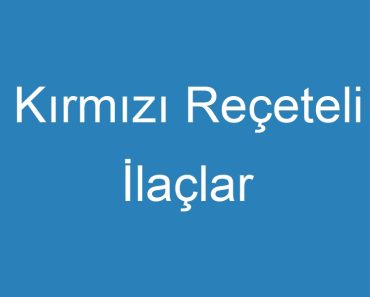 Kırmızı Reçeteli İlaçlar