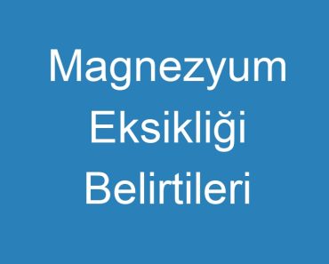 Magnezyum Eksikliği Belirtileri