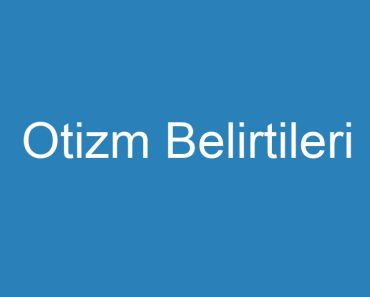 Otizm Belirtileri