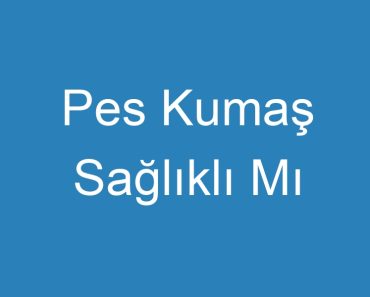 Pes Kumaş Sağlıklı Mı