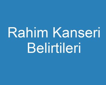 Rahim Kanseri Belirtileri